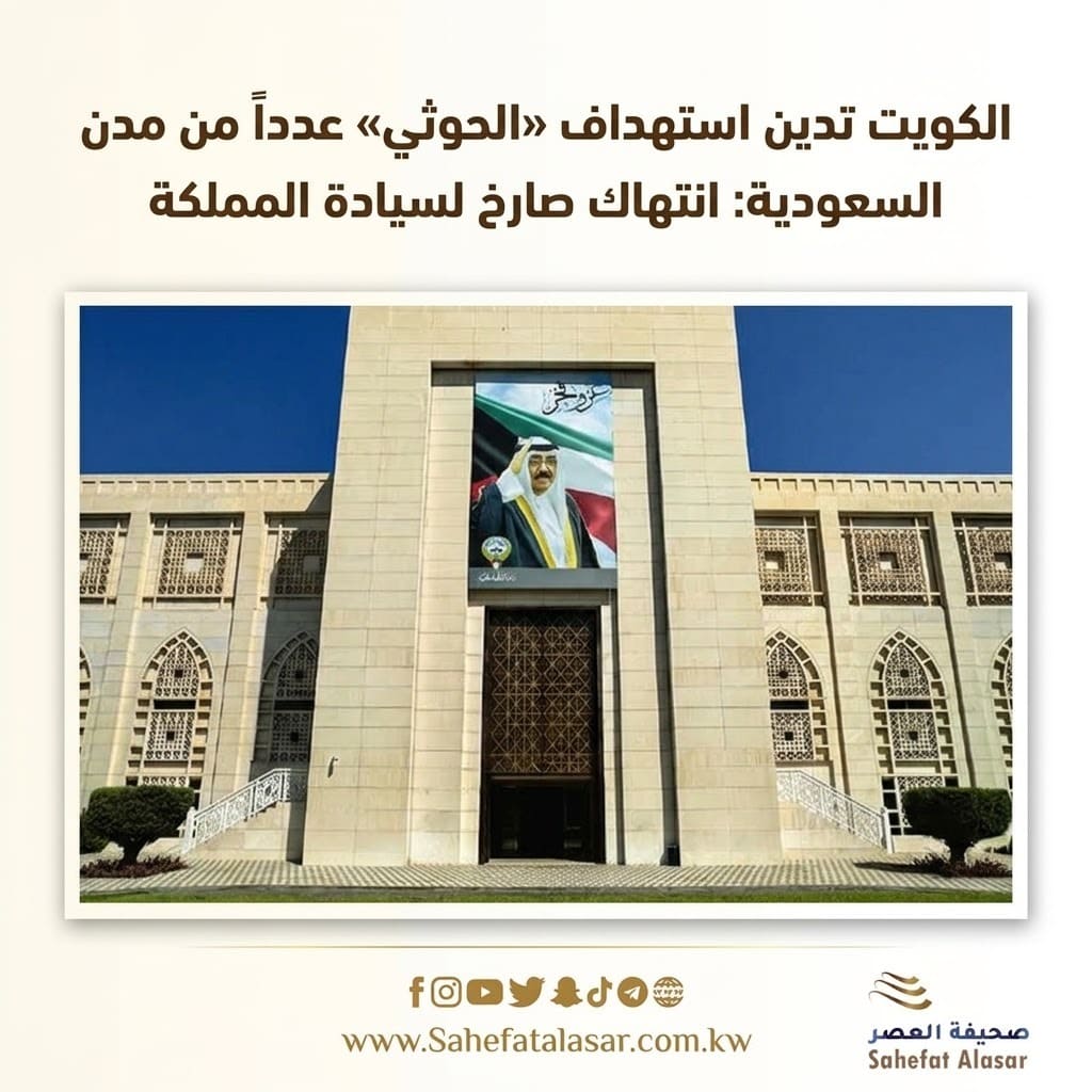 الكويت تدين استهداف «الحوثي» عدداً من مدن السعودية: انتهاك صارخ لسيادة المملكة..